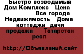 Быстро возводимый Дом Комплекс › Цена ­ 12 000 000 - Все города Недвижимость » Дома, коттеджи, дачи продажа   . Татарстан респ.